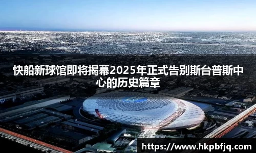 快船新球馆即将揭幕2025年正式告别斯台普斯中心的历史篇章