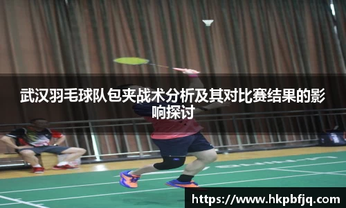 武汉羽毛球队包夹战术分析及其对比赛结果的影响探讨
