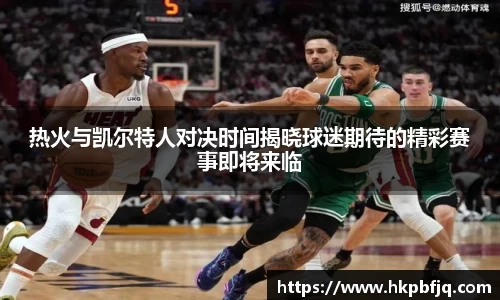 热火与凯尔特人对决时间揭晓球迷期待的精彩赛事即将来临