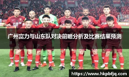 广州富力与山东队对决前瞻分析及比赛结果预测